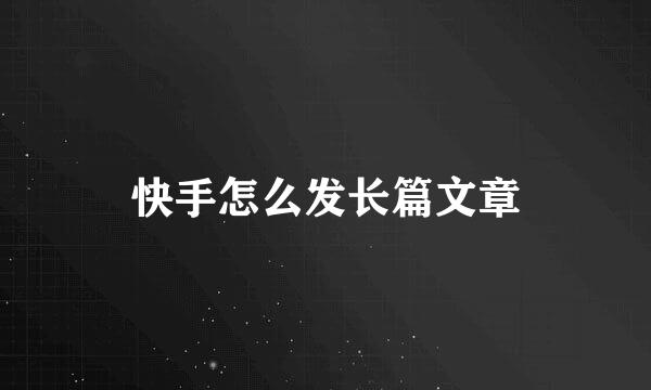 快手怎么发长篇文章