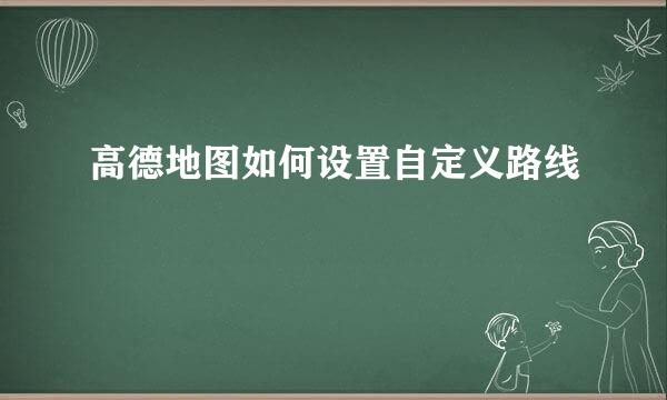 高德地图如何设置自定义路线