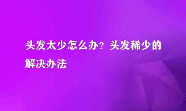 头发太少怎么办？头发稀少的解决办法