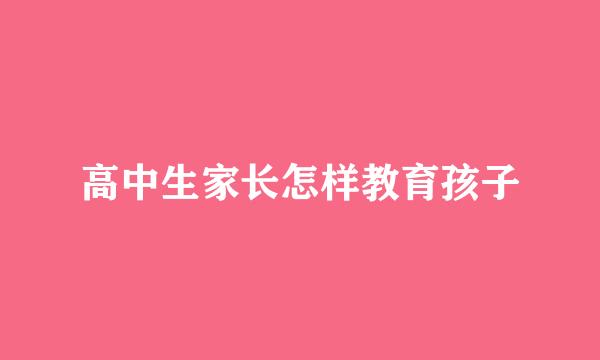 高中生家长怎样教育孩子