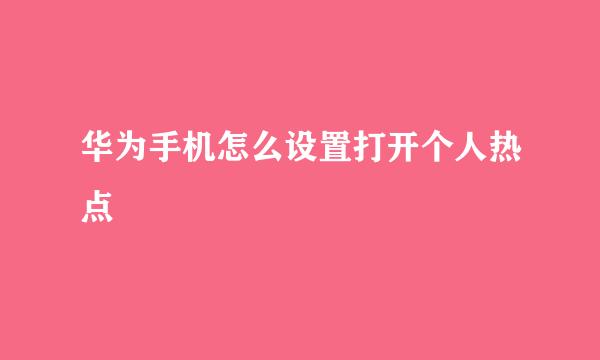 华为手机怎么设置打开个人热点