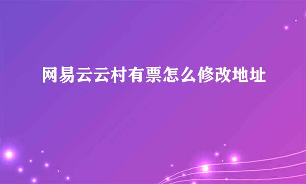 网易云云村有票怎么修改地址