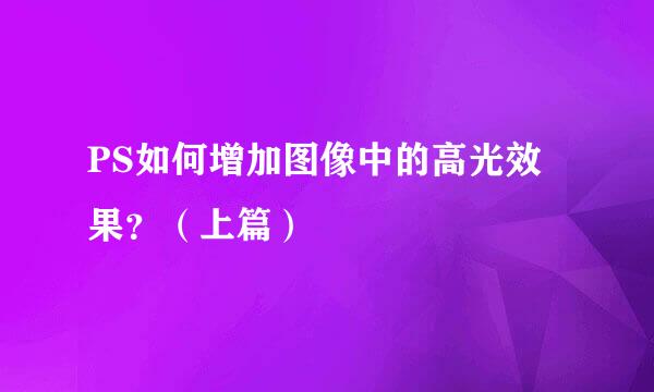PS如何增加图像中的高光效果？（上篇）