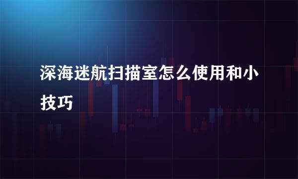 深海迷航扫描室怎么使用和小技巧