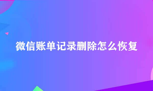 微信账单记录删除怎么恢复