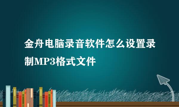 金舟电脑录音软件怎么设置录制MP3格式文件