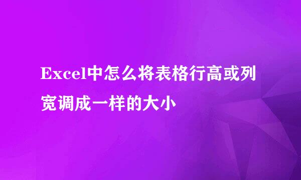 Excel中怎么将表格行高或列宽调成一样的大小