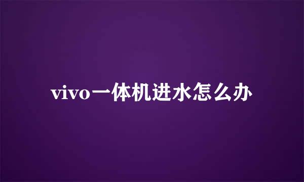 vivo一体机进水怎么办
