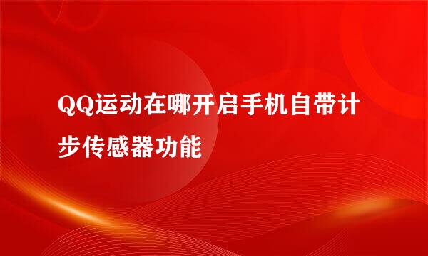 QQ运动在哪开启手机自带计步传感器功能