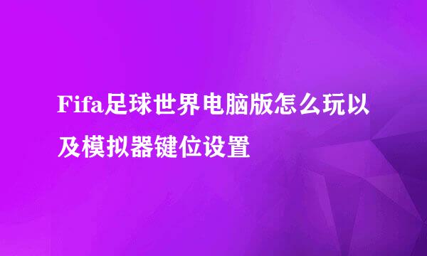 Fifa足球世界电脑版怎么玩以及模拟器键位设置