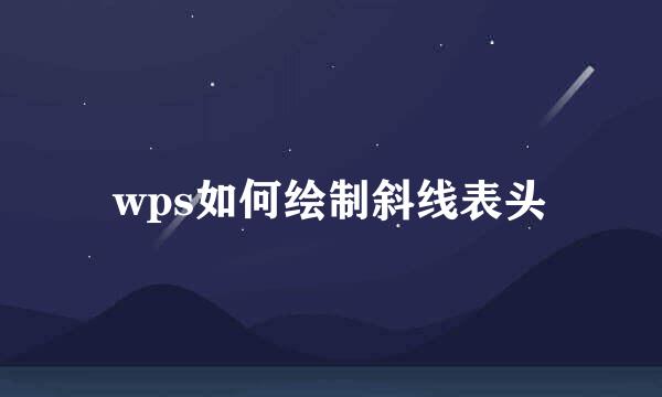 wps如何绘制斜线表头