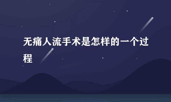 无痛人流手术是怎样的一个过程