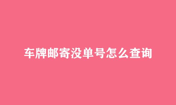车牌邮寄没单号怎么查询