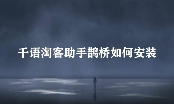 千语淘客助手鹊桥如何安装