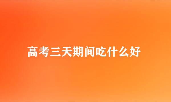 高考三天期间吃什么好 