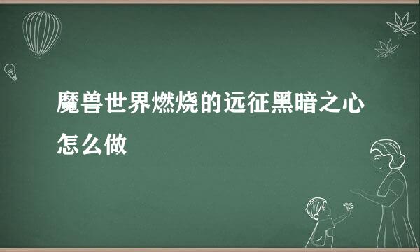 魔兽世界燃烧的远征黑暗之心怎么做