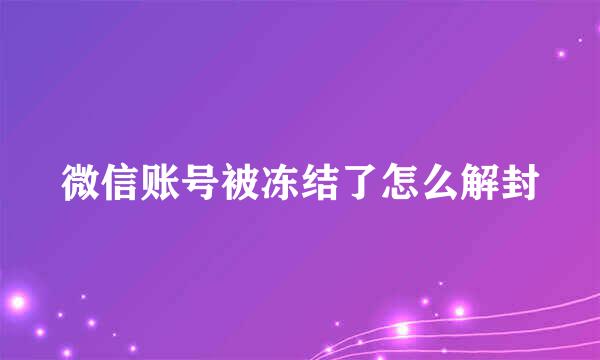 微信账号被冻结了怎么解封