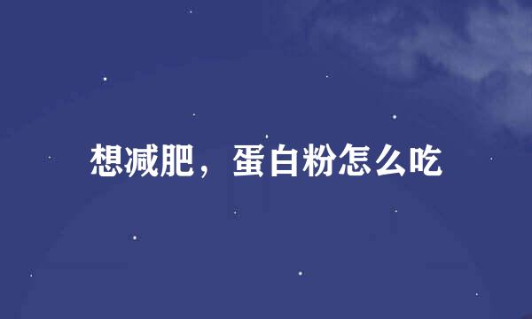 想减肥，蛋白粉怎么吃