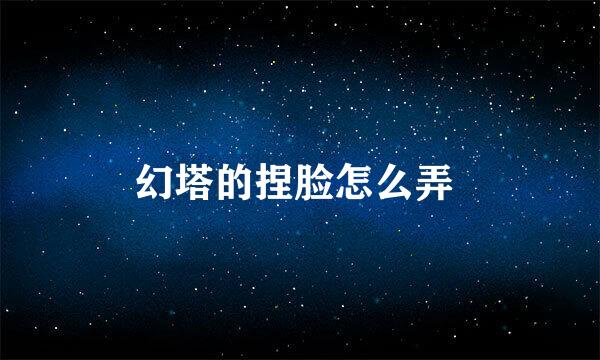 幻塔的捏脸怎么弄 