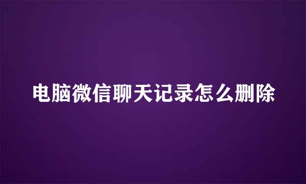 电脑微信聊天记录怎么删除