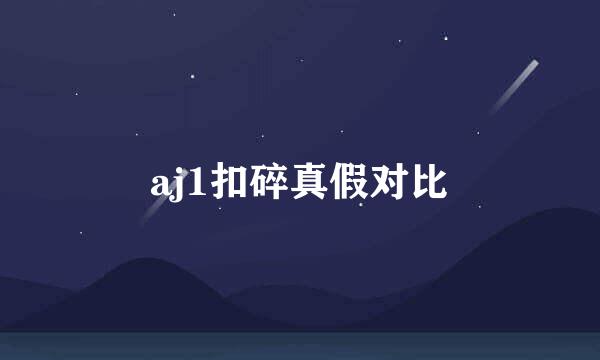 aj1扣碎真假对比