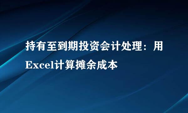 持有至到期投资会计处理：用Excel计算摊余成本