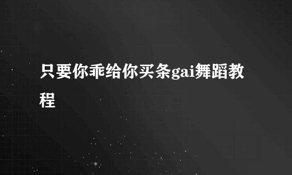 只要你乖给你买条gai舞蹈教程