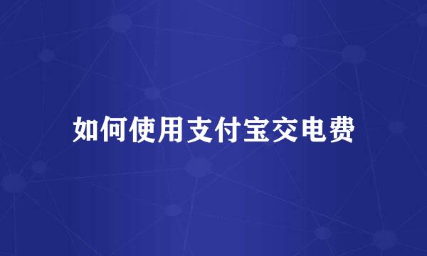 如何使用支付宝交电费