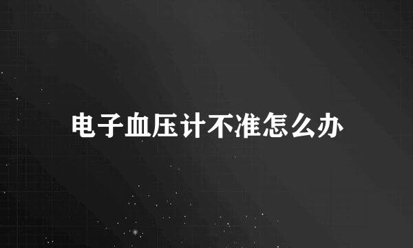 电子血压计不准怎么办