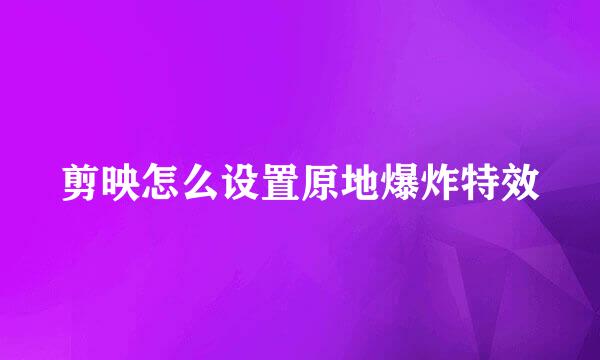 剪映怎么设置原地爆炸特效