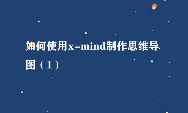 如何使用x-mind制作思维导图（1）