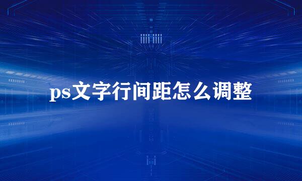 ps文字行间距怎么调整