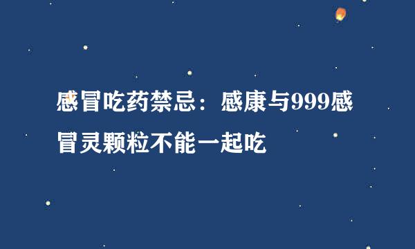 感冒吃药禁忌：感康与999感冒灵颗粒不能一起吃