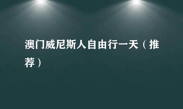 澳门威尼斯人自由行一天（推荐）