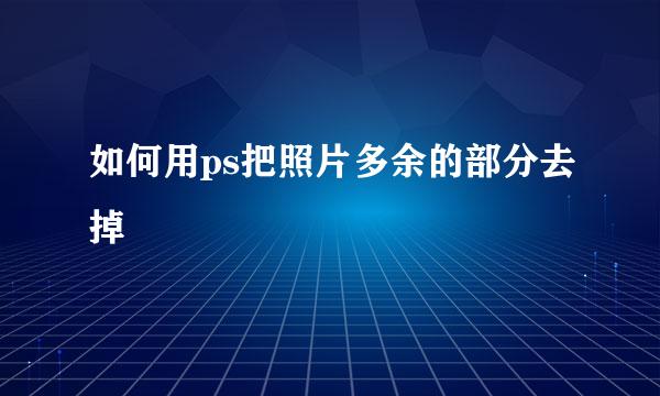 如何用ps把照片多余的部分去掉