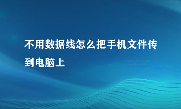不用数据线怎么把手机文件传到电脑上