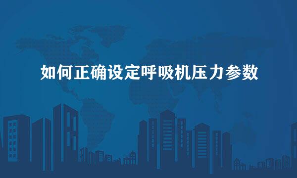 如何正确设定呼吸机压力参数
