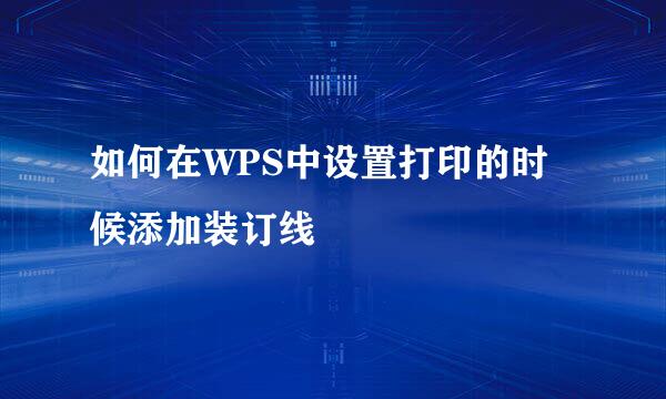如何在WPS中设置打印的时候添加装订线