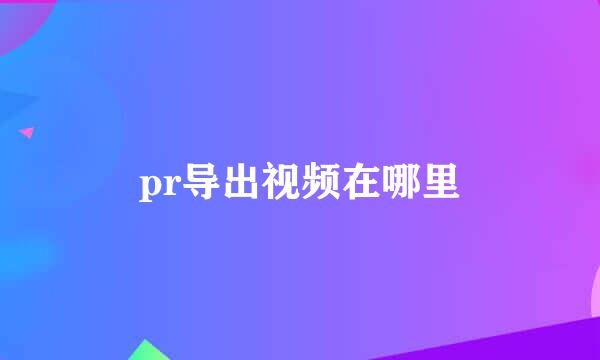 pr导出视频在哪里
