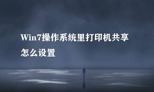 Win7操作系统里打印机共享怎么设置