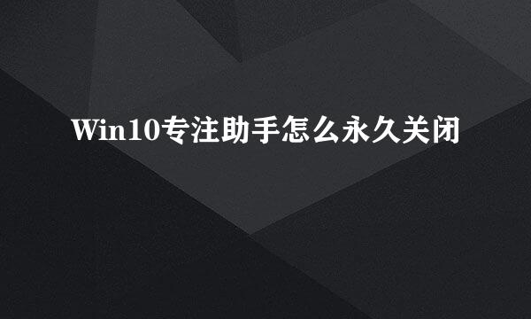 Win10专注助手怎么永久关闭