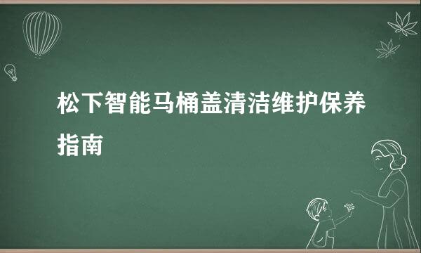 松下智能马桶盖清洁维护保养指南