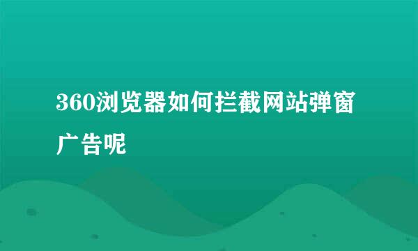 360浏览器如何拦截网站弹窗广告呢