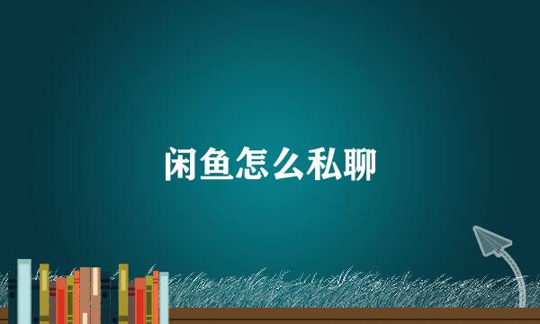 闲鱼怎么私聊