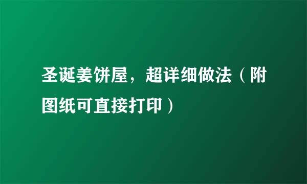 圣诞姜饼屋，超详细做法（附图纸可直接打印）