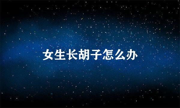 女生长胡子怎么办