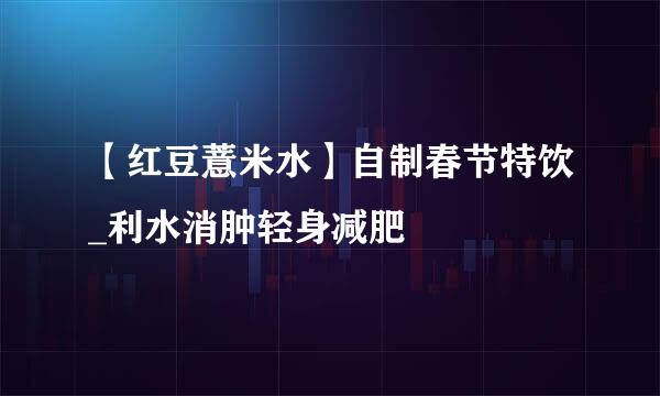 【红豆薏米水】自制春节特饮_利水消肿轻身减肥