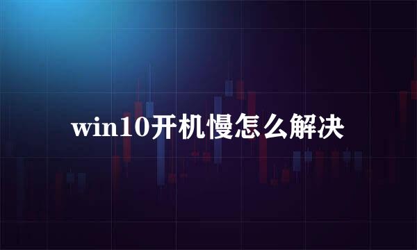 win10开机慢怎么解决