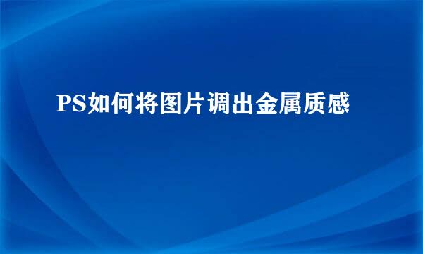 PS如何将图片调出金属质感