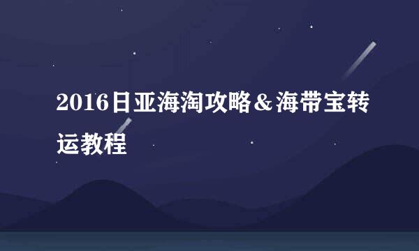 2016日亚海淘攻略＆海带宝转运教程
